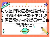 河东区四级应急救援员考试合格线介绍具体多少分(河东区四级应急救援员考试合格线分值)