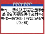 焦作一级铁路工程建造师考试报名需要提供什么材料(焦作一级铁路工程建造师考试材料)