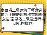 秦皇岛二级建筑工程建造师附近正规培训机构有哪些怎么选(秦皇岛二级建造师培训机构推荐)