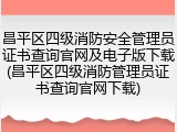 昌平区四级消防安全管理员证书查询官网及电子版下载(昌平区四级消防管理员证书查询官网下载)