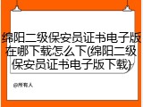 绵阳二级保安员证书电子版在哪下载怎么下(绵阳二级保安员证书电子版下载)