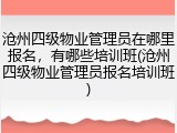 沧州四级物业管理员在哪里报名，有哪些培训班(沧州四级物业管理员报名培训班)