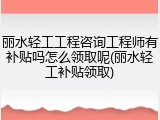 丽水轻工工程咨询工程师有补贴吗怎么领取呢(丽水轻工补贴领取)