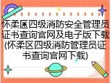 怀柔区四级消防安全管理员证书查询官网及电子版下载(怀柔区四级消防管理员证书查询官网下载)