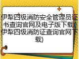 伊犁四级消防安全管理员证书查询官网及电子版下载(伊犁四级消防证查询官网下载)