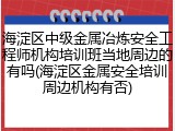 海淀区中级金属冶炼安全工程师机构培训班当地周边的有吗(海淀区金属安全培训周边机构有否)