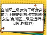 合川区二级建筑工程建造师附近正规培训机构有哪些怎么选(合川区二级建造师培训机构推荐)