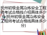 抚州初级金属冶炼安全工程师考试合格线介绍具体多少分(抚州初级金属冶炼安全工程师考试合格线具体多少分)