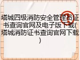 塔城四级消防安全管理员证书查询官网及电子版下载(塔城消防证书查询官网下载)