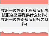 濮阳一级铁路工程建造师考试报名需要提供什么材料(濮阳一级铁路建造师报名材料)