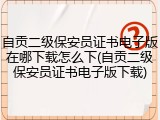 自贡二级保安员证书电子版在哪下载怎么下(自贡二级保安员证书电子版下载)