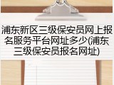 浦东新区三级保安员网上报名服务平台网址多少(浦东三级保安员报名网址)