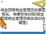 保定四级物业管理员在哪里报名,有哪些培训班(保定四级物业管理员报名培训在哪里)