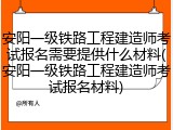 安阳一级铁路工程建造师考试报名需要提供什么材料(安阳一级铁路工程建造师考试报名材料)