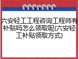六安轻工工程咨询工程师有补贴吗怎么领取呢(六安轻工补贴领取方式)