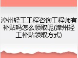 漳州轻工工程咨询工程师有补贴吗怎么领取呢(漳州轻工补贴领取方式)