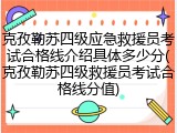 克孜勒苏四级应急救援员考试合格线介绍具体多少分(克孜勒苏四级救援员考试合格线分值)