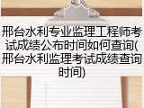 邢台水利专业监理工程师考试成绩公布时间如何查询(邢台水利监理考试成绩查询时间)
