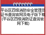 平谷区四级消防安全管理员证书查询官网及电子版下载(平谷区四级消防证查询官网下载)