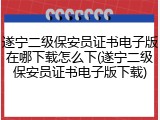 遂宁二级保安员证书电子版在哪下载怎么下(遂宁二级保安员证书电子版下载)