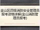 金山区四级消防安全管理员报考资格详解(金山消防管理员报考)