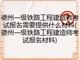 德州一级铁路工程建造师考试报名需要提供什么材料(德州一级铁路工程建造师考试报名材料)
