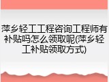 萍乡轻工工程咨询工程师有补贴吗怎么领取呢(萍乡轻工补贴领取方式)