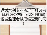 运城水利专业监理工程师考试成绩公布时间如何查询(运城监理考试成绩查询时间)