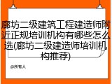 廊坊二级建筑工程建造师附近正规培训机构有哪些怎么选(廊坊二级建造师培训机构推荐)