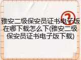 雅安二级保安员证书电子版在哪下载怎么下(雅安二级保安员证书电子版下载)