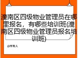 潼南区四级物业管理员在哪里报名,有哪些培训班(潼南区四级物业管理员报名培训班)