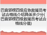 巴音郭楞四级应急救援员考试合格线介绍具体多少分(巴音郭楞四级救援员考试合格线分值)