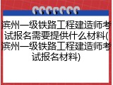 滨州一级铁路工程建造师考试报名需要提供什么材料(滨州一级铁路工程建造师考试报名材料)