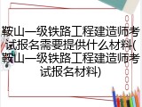 鞍山一级铁路工程建造师考试报名需要提供什么材料(鞍山一级铁路工程建造师考试报名材料)