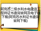 阿克苏二级水利水电建造工程师证书查询官网及电子版下载(阿克苏水利证书查询官网下载)
