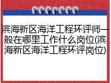 滨海新区海洋工程环评师一般在哪里工作什么岗位(滨海新区海洋工程环评岗位)