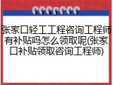 张家口轻工工程咨询工程师有补贴吗怎么领取呢(张家口补贴领取咨询工程师)