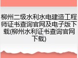 柳州二级水利水电建造工程师证书查询官网及电子版下载(柳州水利证书查询官网下载)