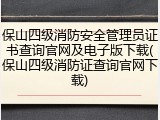 保山四级消防安全管理员证书查询官网及电子版下载(保山四级消防证查询官网下载)