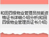 和田四级物业管理员技能资格证书详细介绍分析(和田四级物业管理员证书介绍)