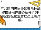 平谷区四级物业管理员技能资格证书详细介绍分析(平谷区四级物业管理员证书详解)