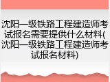 沈阳一级铁路工程建造师考试报名需要提供什么材料(沈阳一级铁路工程建造师考试报名材料)