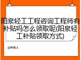 阳泉轻工工程咨询工程师有补贴吗怎么领取呢(阳泉轻工补贴领取方式)