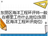 东丽区海洋工程环评师一般在哪里工作什么岗位(东丽区海洋工程环评岗位)