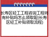 长寿区轻工工程咨询工程师有补贴吗怎么领取呢(长寿区轻工补贴领取流程)