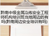 黔南中级金属冶炼安全工程师机构培训班当地周边的有吗(黔南周边安全培训有吗)
