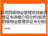 哈密四级物业管理员技能资格证书详细介绍分析(哈密四级物业管理员证书分析)