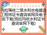 克拉玛依二级水利水电建造工程师证书查询官网及电子版下载(克拉玛依水利证书查询官网下载)