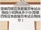 楚雄四级应急救援员考试合格线介绍具体多少分(楚雄四级应急救援员考试合格线分 )