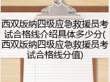 西双版纳四级应急救援员考试合格线介绍具体多少分(西双版纳四级应急救援员考试合格线分值)